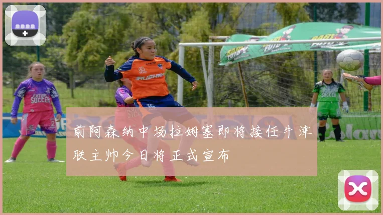 前阿森纳中场拉姆塞即将接任牛津联主帅今日将正式宣布
