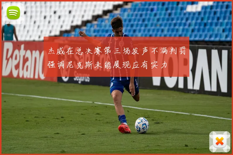 杰威在总决赛第三场发声不满判罚强调尼克斯未能展现应有实力