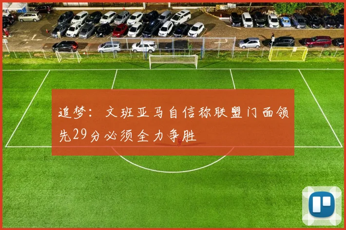 追梦：文班亚马自信称联盟门面领先29分必须全力争胜