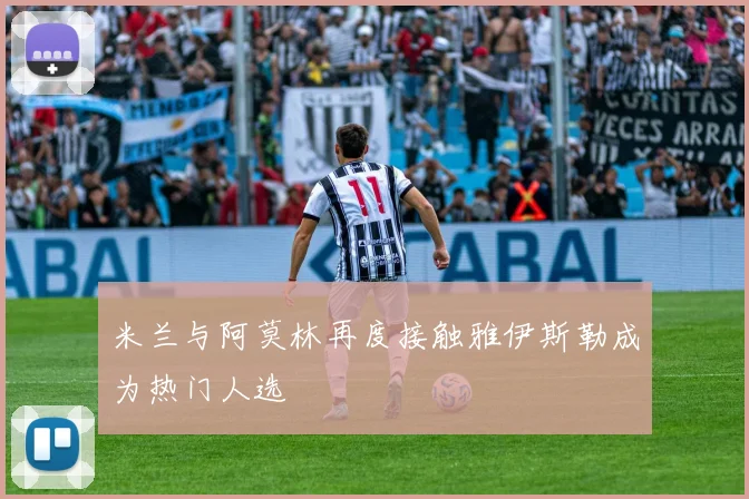 米兰与阿莫林再度接触雅伊斯勒成为热门人选