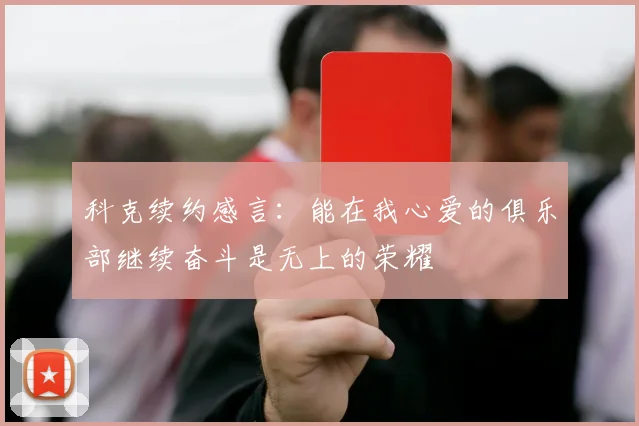科克续约感言：能在我心爱的俱乐部继续奋斗是无上的荣耀