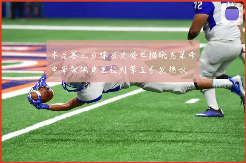 季后赛三分球历史榜单揭晓克莱命中率领跑库里位列第五引发热议