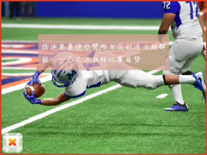 扬迪奥曼德称赞维尔茨创造力超群能以一己之力扭转比赛局势