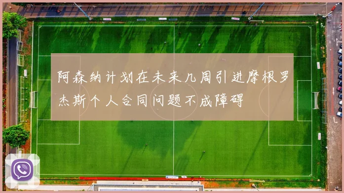 阿森纳计划在未来几周引进摩根罗杰斯个人合同问题不成障碍
