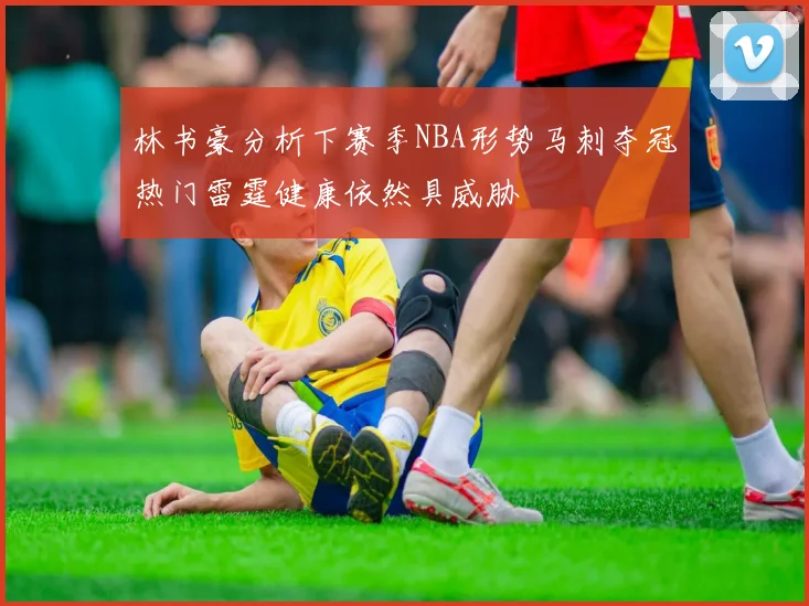 林书豪分析下赛季NBA形势马刺夺冠热门雷霆健康依然具威胁