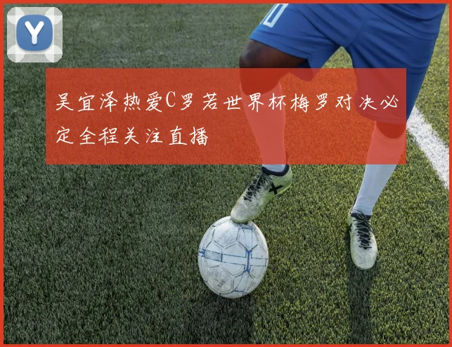 吴宜泽热爱C罗若世界杯梅罗对决必定全程关注直播