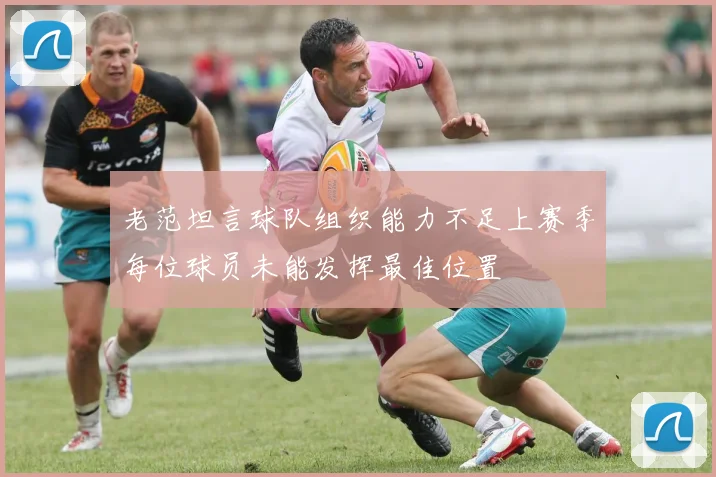 老范坦言球队组织能力不足上赛季每位球员未能发挥最佳位置